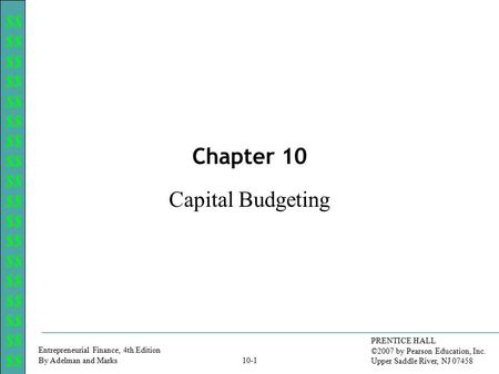 $$ Entrepreneurial Finance, 4th Edition By Adelman and Marks PRENTICE HALL ©2007 by Pearson Education, Inc. Upper Saddle River, NJ 07458 10-1 Capital Budgeting.