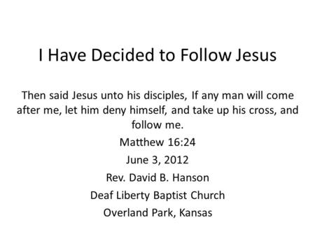 I Have Decided to Follow Jesus Then said Jesus unto his disciples, If any man will come after me, let him deny himself, and take up his cross, and follow.