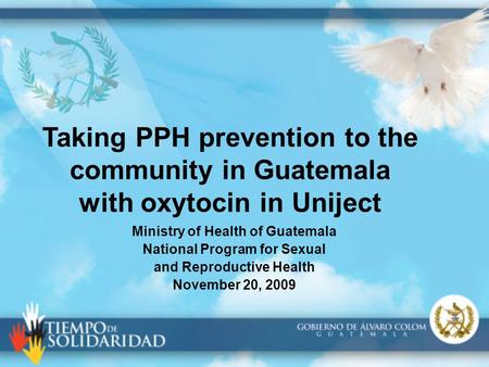 Taking PPH prevention to the community in Guatemala with oxytocin in Uniject Ministry of Health of Guatemala National Program for Sexual and Reproductive.