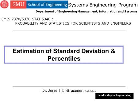 1 Estimation of Standard Deviation & Percentiles Dr. Jerrell T. Stracener, SAE Fellow Leadership in Engineering EMIS 7370/5370 STAT 5340 : PROBABILITY.