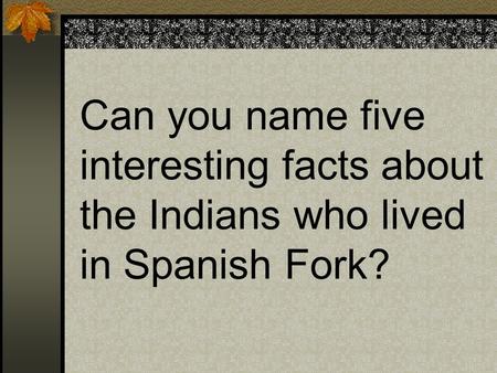 Can you name five interesting facts about the Indians who lived in Spanish Fork?