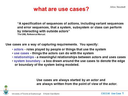 University of Toronto at Scarborough © Kersti Wain-Bantin CSCC40 Use Case 1 what are use cases? “A specification of sequences of actions, including variant.