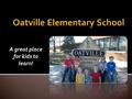 A great place for kids to learn!. School Motto: Today’s Learners, Tomorrow’s Leaders School Mission Statement: The mission of Oatville Elementary School.