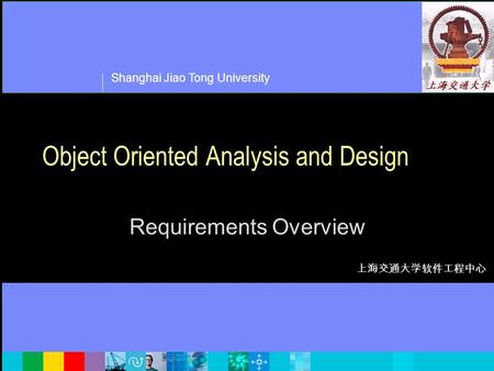 Shanghai Jiao Tong University 上海交通大学软件工程中心 Object Oriented Analysis and Design Requirements Overview.