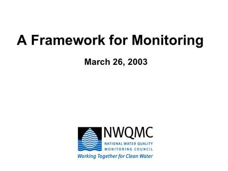 A Framework for Monitoring March 26, 2003. Mission: Provide a national forum to coordinate consistent and scientifically defensible methods and strategies.