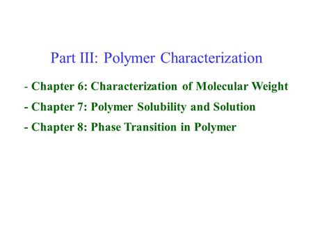 Part III: Polymer Characterization - Chapter 6: Characterization of Molecular Weight - Chapter 7: Polymer Solubility and Solution - Chapter 8: Phase Transition.