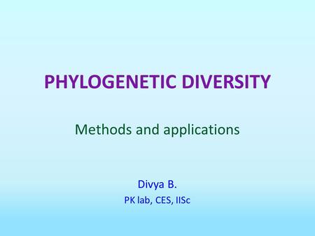 PHYLOGENETIC DIVERSITY Methods and applications Divya B. PK lab, CES, IISc.