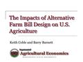 The Impacts of Alternative Farm Bill Design on U.S. Agriculture Keith Coble and Barry Barnett.