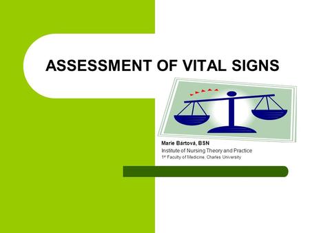 ASSESSMENT OF VITAL SIGNS Marie Bártová, BSN Institute of Nursing Theory and Practice 1 st Faculty of Medicine, Charles University.