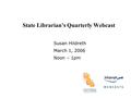 State Librarian’s Quarterly Webcast Susan Hildreth March 1, 2006 Noon – 1pm.