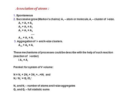 Association of atoms : 1. Spontaneous 2. Successive grow (Markov’s chains): A 1 – atom or molecule, A i – cluster of i-size. A 1 + A 1 = A 2 A 2 + A 1.