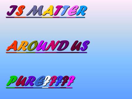 IS MATTER AROUND US PURE?????. According to a scientist something is pure, it means that all the constituent particles of that substance are the same.