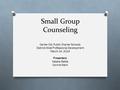 Small Group Counseling Center City Public Charter Schools District-Wide Professional Development March 14, 2014 Presenters: Natalie Battle Connie Ward.