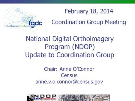 National Digital Orthoimagery Program (NDOP) Update to Coordination Group Chair: Anne O’Connor Census February 18, 2014 Coordination.