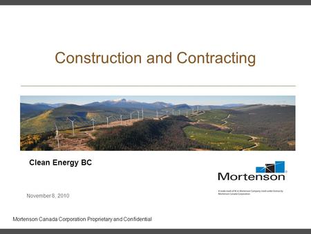 Mortenson Canada Corporation Proprietary and Confidential Construction and Contracting Clean Energy BC November 8, 2010.