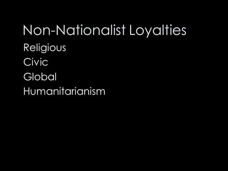 Non-Nationalist Loyalties Religious Civic Global Humanitarianism.