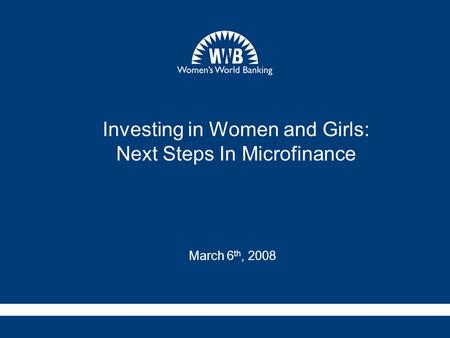 Investing in Women and Girls: Next Steps In Microfinance March 6 th, 2008.