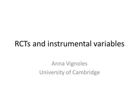 RCTs and instrumental variables Anna Vignoles University of Cambridge.