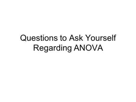 Questions to Ask Yourself Regarding ANOVA. History ANOVA is extremely popular in psychological research When experimental approaches to data analysis.