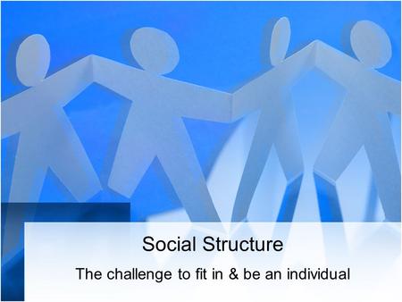 Social Structure The challenge to fit in & be an individual.