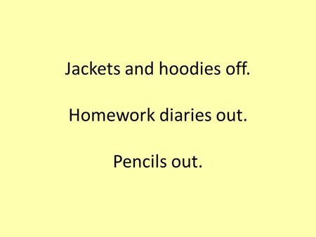 Jackets and hoodies off. Homework diaries out. Pencils out.