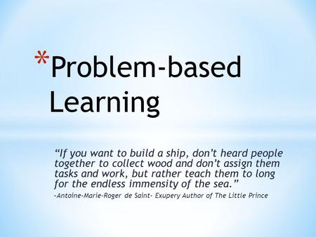 “If you want to build a ship, don’t heard people together to collect wood and don’t assign them tasks and work, but rather teach them to long for the endless.