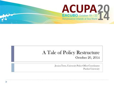 A Tale of Policy Restructure October 20, 2014 Jessica Teets, University Policy Office Coordinator Purdue University.