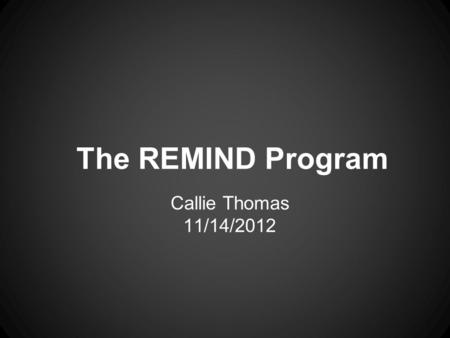 The REMIND Program Callie Thomas 11/14/2012. Forming Memories There are two types of memory- short term and long term. Short term memory refers to information.