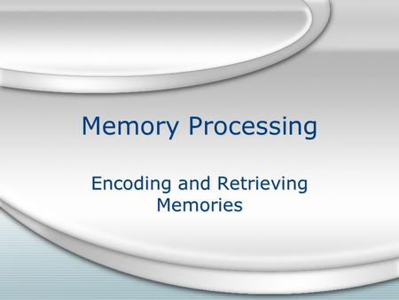 Memory Processing Encoding and Retrieving Memories.