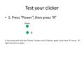 Test your clicker 1. Press “Power”, then press “A” Power A If not, press and hold the “Power” button until it flashes green, and press “A” twice. “A” light.