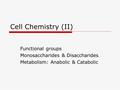 Cell Chemistry (II) Functional groups Monosaccharides & Disaccharides Metabolism: Anabolic & Catabolic.