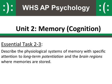 WHS AP Psychology Unit 2: Memory (Cognition) Essential Task 2-3: Describe the physiological systems of memory with specific attention to long-term potentiation.