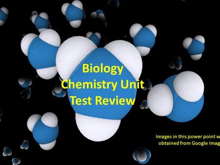 Biology Chemistry Unit Test Review Images in this power point were obtained from Google Images.