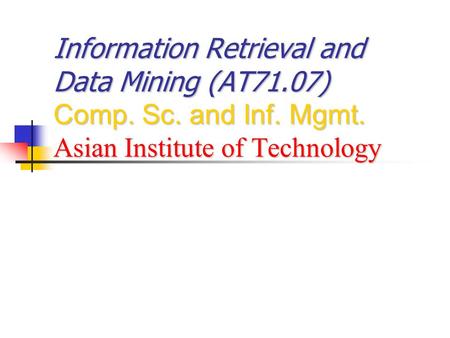 Information Retrieval and Data Mining (AT71.07) Comp. Sc. and Inf. Mgmt. Asian Institute of Technology.