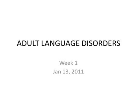 ADULT LANGUAGE DISORDERS Week 1 Jan 13, 2011. Text Book LaPointe, L. L. (2005). Aphasia and Related Neurogenic Language Disorders. 3rd edition, Thieme,