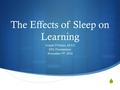  The Effects of Sleep on Learning Joseph D’Intino, M.Ed SPA Presentation November 5 th, 2014.