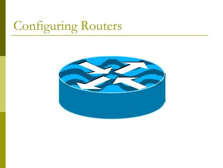 Configuring Routers I’ve got to program a router! What do I have to do.