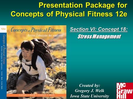 Presentation Package for Concepts of Physical Fitness 12e Section VI: Concept 18: Stress Management Created by: Gregory J. Welk Iowa State University.