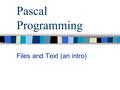 Pascal Programming Files and Text (an intro). Pascal Programming Files... Data files need to be retained in secondary memory. The machine memory is random.