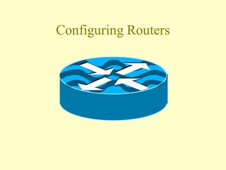 Configuring Routers Oh No! I’ve got to program a router! What do I have to do.