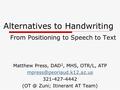 Alternatives to Handwriting From Positioning to Speech to Text Matthew Press, DAD 2, MHS, OTR/L, ATP 321-427-4442 Zuni;