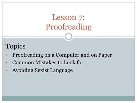 Lesson 7: Proofreading Topics Proofreading on a Computer and on Paper Common Mistakes to Look for Avoiding Sexist Language.