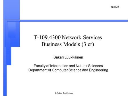 NSBM 1 © Sakari Luukkainen T-109.4300 Network Services Business Models (3 cr) Sakari Luukkainen Faculty of Information and Natural Sciences Department.