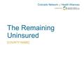 The Remaining Uninsured [COUNTY NAME]. Signs of Promise 1.2 Millions Coloradans gained access to free annual wellness check 50,000 young adults statewide.