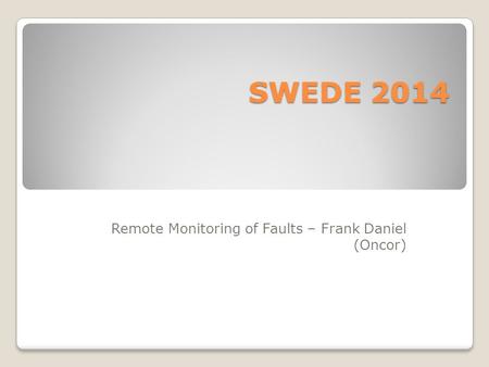 SWEDE 2014 Remote Monitoring of Faults – Frank Daniel (Oncor)