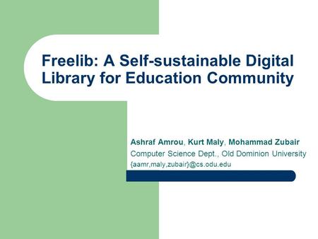 Freelib: A Self-sustainable Digital Library for Education Community Ashraf Amrou, Kurt Maly, Mohammad Zubair Computer Science Dept., Old Dominion University.