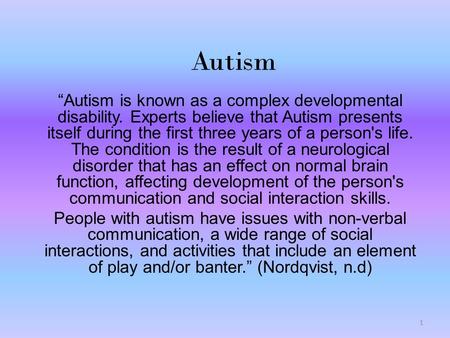 Autism “Autism is known as a complex developmental disability. Experts believe that Autism presents itself during the first three years of a person's life.