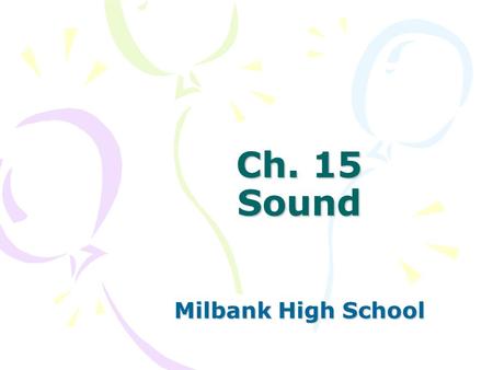 Ch. 15 Sound Milbank High School. Sec. 15.1 Properties of Sound Objectives –Demonstrate knowledge of the nature of sound waves and the properties sound.