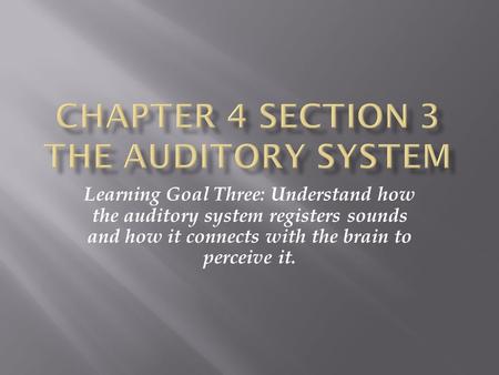 Learning Goal Three: Understand how the auditory system registers sounds and how it connects with the brain to perceive it.