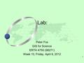 1 Peter Fox GIS for Science ERTH 4750 (98271) Week 10, Friday, April 6, 2012 Lab: